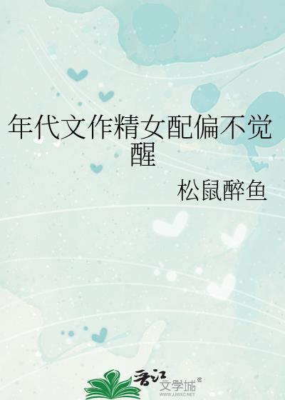 年代文作精女配偏不觉醒 作者松鼠醉鱼