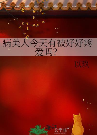 病美人今天有被好好疼爱吗百度