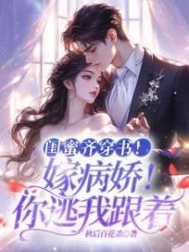 闺蜜齐穿书!嫁病娇!你逃我跟短剧演员
