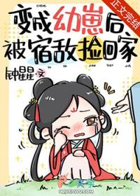 变成幼崽后被宿敌捡回家晋江