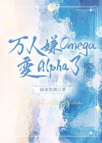 万人嫌的omega变alpha了作者闲来饮酒