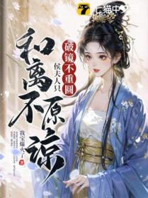 破镜不重圆侯夫人只和离不原谅
