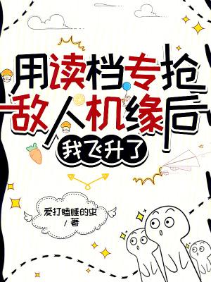 用读档专抢敌人机缘后我飞升了txt