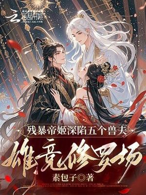 残暴帝姬深陷五个兽夫雄竞修罗场百度
