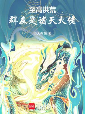 至高洪荒群友是诸天大佬起点