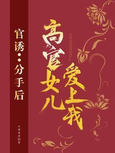 官诱分手后高官女儿爱上我全文阅读笔趣阁