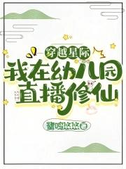 穿越星际我在幼儿园直播修仙3q