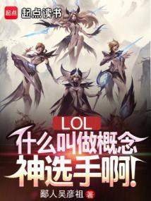 lol概念神选手操控全联盟txt