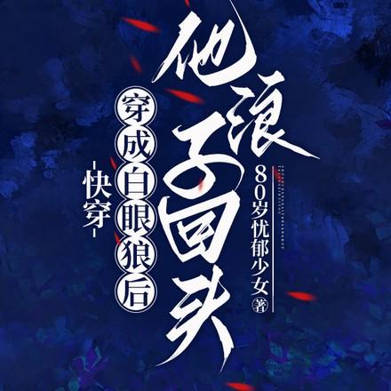快穿穿成白眼狼后他浪子回头txt