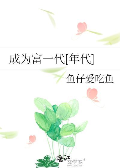 成为富一代年代鱼仔爱吃鱼免费观看