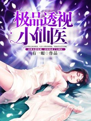 免费阅读极品透视仙医全文