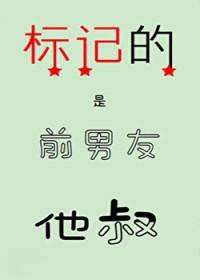 标记的是前男友他叔完结了吗