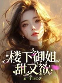 楼下御姐甜又欲笔趣阁