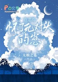 在恋综怀了死对头的崽(无柚之夏)全文