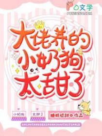 大佬养的小奶狗太甜了免费阅读全文