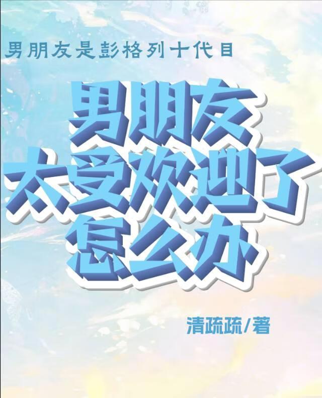 男朋友太受欢迎了怎么办