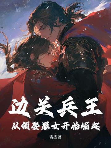 边关兵王从领娶罪女开始崛起短剧