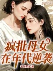 疯批母女在年代逆袭全文免费阅读无弹窗