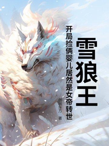 雪狼王开局捡俩婴儿居然是女帝转世?免费