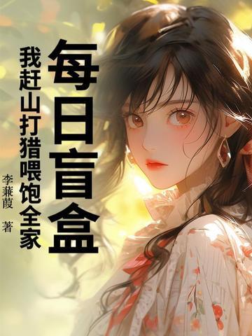 每日盲盒我赶山打猎喂饱全家最新章节目录作者李浪