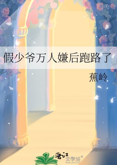 假少爷万人嫌后跑路了蕉岭