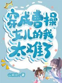 [历史同人] 穿成曹操女儿的我太难了