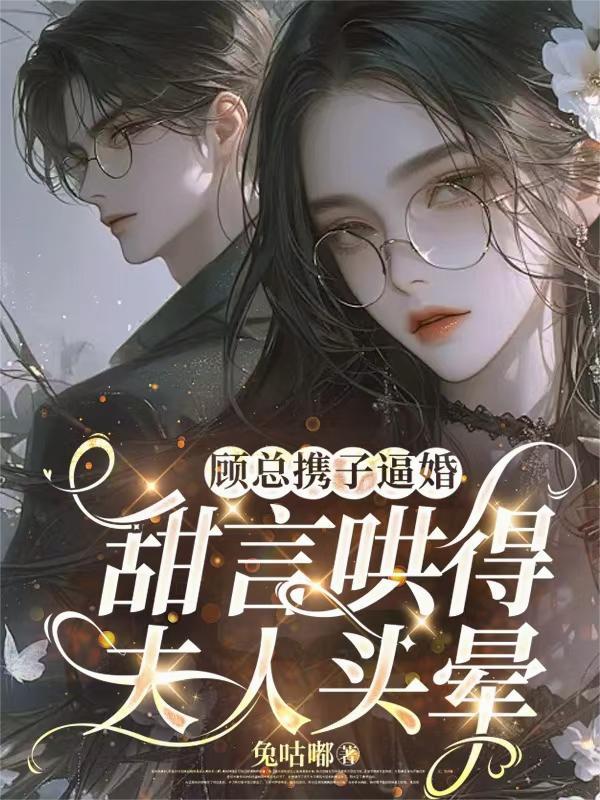 顾总携子逼婚，甜言哄得夫人头晕